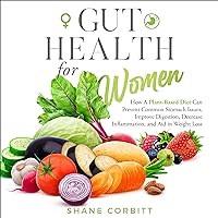 Gut Health for Women: How a Plant-Based Diet Can Prevent Common Stomach Issues, Improve Digestion, Decrease Inflammation, and Aid in Weight Loss Gut Health for Women: How a Plant-Based Diet Can Prevent Common Stomach Issues, Improve Digestion, Decrease Inflammation, and Aid in Weight Loss Audible Audiobook Kindle Hardcover Paperback