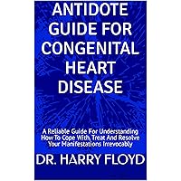 ANTIDOTE GUIDE FOR CONGENITAL HEART DISEASE: A Reliable Guide For Understanding How To Cope With, Treat And Resolve Your Manifestations Irrevocably ANTIDOTE GUIDE FOR CONGENITAL HEART DISEASE: A Reliable Guide For Understanding How To Cope With, Treat And Resolve Your Manifestations Irrevocably Kindle Paperback