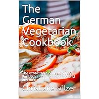 The German Vegetarian Cookbook: The exotic taste of healthy food. For beginners and advanced and any diet The German Vegetarian Cookbook: The exotic taste of healthy food. For beginners and advanced and any diet Kindle Paperback