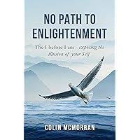 No Path to Enlightenment: The I before I am - exposing the illusion of your Self No Path to Enlightenment: The I before I am - exposing the illusion of your Self Kindle Paperback