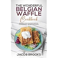 The Wonderful Belgian Waffle Cookbook: Delicious, Easy-to-Make Waffles for Breakfast, Brunch, or Dessert The Wonderful Belgian Waffle Cookbook: Delicious, Easy-to-Make Waffles for Breakfast, Brunch, or Dessert Kindle Paperback