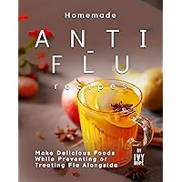 Homemade Anti-Flu Recipes: Make Delicious Foods While Preventing or Treating Flu Alongside Homemade Anti-Flu Recipes: Make Delicious Foods While Preventing or Treating Flu Alongside Kindle Paperback