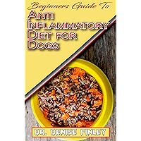 Beginners Guide To Anti inflammatory Diet for Dogs: Quick and easy homemade recipes and treats for Dogs having inflammation! Beginners Guide To Anti inflammatory Diet for Dogs: Quick and easy homemade recipes and treats for Dogs having inflammation! Kindle Paperback