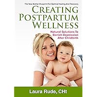 Creating Postpartum Wellness, Natural Solutions to Banish Depression After Childbirth Creating Postpartum Wellness, Natural Solutions to Banish Depression After Childbirth Kindle Paperback