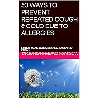 50 WAYS TO PREVENT REPEATED COUGH & COLD DUE TO ALLERGIES: Lifestyle changes not including any medicines or inhalers 50 WAYS TO PREVENT REPEATED COUGH & COLD DUE TO ALLERGIES: Lifestyle changes not including any medicines or inhalers Kindle