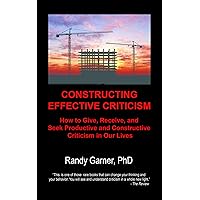 Constructing Effective Criticism: How to Give, Receive, and Seek Productive and Constructive Criticism in Our Lives Constructing Effective Criticism: How to Give, Receive, and Seek Productive and Constructive Criticism in Our Lives Kindle Paperback