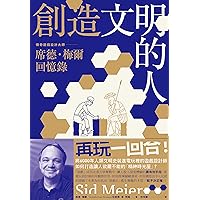 創造文明的人: 席德・梅爾回憶錄——將6000年人類文明史裝進電玩裡的傳奇遊戲設計大師 (Traditional Chinese Edition)