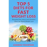 Top 5 Diets for Fast Weight Loss: “Revealed” The Latest and Greatest Diets for Rapid Weight Loss (Rapid Weight Loss, Fast Weight Loss, Health, Lose Pounds, Lifestyle Book 1)