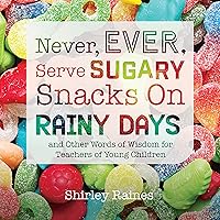 Never, Ever, Serve Sugary Snacks on Rainy Days, REV. Ed.: And Other Words of Wisdom for Teachers of Young Children Never, Ever, Serve Sugary Snacks on Rainy Days, REV. Ed.: And Other Words of Wisdom for Teachers of Young Children Paperback