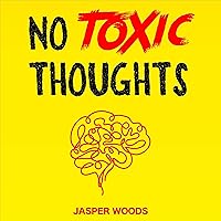 No Toxic Thoughts: Clear Your Mind of Negativity and Stop Self Sabotage: How to Purge Your Mind of Negative Emotions, Worrying, Obsessive Thoughts, Overthinking and Self-Destructive Behaviour No Toxic Thoughts: Clear Your Mind of Negativity and Stop Self Sabotage: How to Purge Your Mind of Negative Emotions, Worrying, Obsessive Thoughts, Overthinking and Self-Destructive Behaviour Audible Audiobook Kindle Paperback