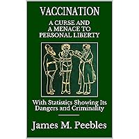 Vaccination, a Curse and a Menace to Personal Liberty: With Statistics Showing Its Dangers and Criminality Vaccination, a Curse and a Menace to Personal Liberty: With Statistics Showing Its Dangers and Criminality Kindle Hardcover Paperback Loose Leaf