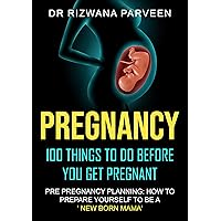 PREGNANCY:100 THINGS TO DO BEFORE YOU GET PREGNANT: PRE PREGNANCY PLANNING:HOW TO PREPARE YOURSELF TO BE A 'NEWBORN MAMA' (HEALTHY PREGNANCY,PARENTING,PRENATAL NUTRITION, FOOD IN PREGNANCY Book 1) PREGNANCY:100 THINGS TO DO BEFORE YOU GET PREGNANT: PRE PREGNANCY PLANNING:HOW TO PREPARE YOURSELF TO BE A 'NEWBORN MAMA' (HEALTHY PREGNANCY,PARENTING,PRENATAL NUTRITION, FOOD IN PREGNANCY Book 1) Kindle