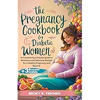 The Pregnancy Cookbook for Diabetic Women: A Trimester by trimester guide to Nutritious and Delicious Recipes for a Healthy Pregnancy and Beyond.: Easy, Delicious, healthy, low carb and sugar-free The Pregnancy Cookbook for Diabetic Women: A Trimester by trimester guide to Nutritious and Delicious Recipes for a Healthy Pregnancy and Beyond.: Easy, Delicious, healthy, low carb and sugar-free Kindle