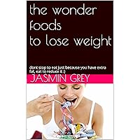 the wonder foods to lose weight: dont stop to eat just because you have extra fat, eat to reduce it :) (health series Book 1) the wonder foods to lose weight: dont stop to eat just because you have extra fat, eat to reduce it :) (health series Book 1) Kindle