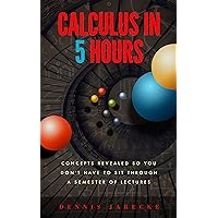 Calculus in 5 Hours: Concepts Revealed so You Don't Have to Sit Through a Semester of Lectures