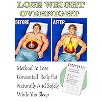 Lose Weight Overnight: METHOD TO LOSE UNWANTED BELLY FAT NATURALLY AND SAFELY WHILE YOU SLEEP