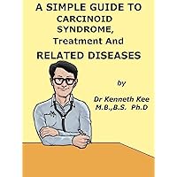 A Simple Guide to Carcinoid Syndrome, Treatment and Related Diseases (A Simple Guide to Medical Conditions) A Simple Guide to Carcinoid Syndrome, Treatment and Related Diseases (A Simple Guide to Medical Conditions) Kindle