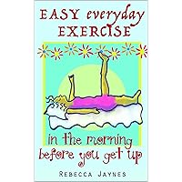 Easy Everyday Exercise: in the Morning Before You Get Up Easy Everyday Exercise: in the Morning Before You Get Up Kindle