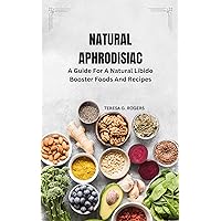 NATURAL APHRODISIAC: A Guide For A Natural Libido Booster Foods And Recipes NATURAL APHRODISIAC: A Guide For A Natural Libido Booster Foods And Recipes Kindle Paperback