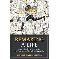 Remaking a Life: How Women Living with HIV/AIDS Confront Inequality Remaking a Life: How Women Living with HIV/AIDS Confront Inequality Paperback Audible Audiobook Kindle Hardcover