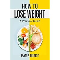 HOW TO LOSE WEIGHT: A PRACTICAL GUIDE HOW TO LOSE WEIGHT: A PRACTICAL GUIDE Kindle Paperback