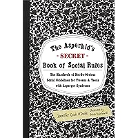 The Asperkid's (Secret) Book of Social Rules: The Handbook of Not-So-Obvious Social Guidelines for Tweens and Teens With Asperger Syndrome The Asperkid's (Secret) Book of Social Rules: The Handbook of Not-So-Obvious Social Guidelines for Tweens and Teens With Asperger Syndrome Paperback