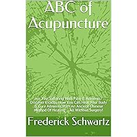 ABC of Acupuncture: Are You Suffering With Pain & Ailments? Discover Exactly How You Can Heal Your Body & Cure Ailments With An Ancient Chinese Method Of Healing ... All Without Surgery!