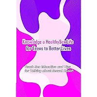 Knowledge a Healthy Sex Life for Teens to Better Lives:: Sex Positive Talks to Have With Kids Knowledge a Healthy Sex Life for Teens to Better Lives:: Sex Positive Talks to Have With Kids Kindle Paperback