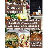 The Happy Digestion Cookbook: Over 500 Tasty and Easy Recipes for Guts Health, To Address IBS, Abdominal Pain, bloating, and Other Digestive Issues Naturally The Happy Digestion Cookbook: Over 500 Tasty and Easy Recipes for Guts Health, To Address IBS, Abdominal Pain, bloating, and Other Digestive Issues Naturally Kindle Paperback
