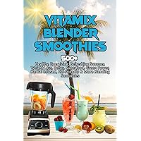 Vitamix Blender Smoothies: 500+ Healthy, Energizing, Refreshing Summer, Weight Loss, Detox, Superfood, Green Power, Herbal Infused, Kid-Friendly & More Blending Smoothies Vitamix Blender Smoothies: 500+ Healthy, Energizing, Refreshing Summer, Weight Loss, Detox, Superfood, Green Power, Herbal Infused, Kid-Friendly & More Blending Smoothies Kindle Paperback