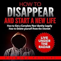 How to Disappear and Start a New Life: How to Get a Complete New Identity Legally, How to Delete Yourself from the Internet How to Disappear and Start a New Life: How to Get a Complete New Identity Legally, How to Delete Yourself from the Internet Audible Audiobook Paperback Kindle