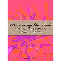 Awakening the Soul: A Beginner's Guide to Flower Essences