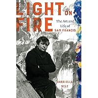 Light on Fire: The Art and Life of Sam Francis Light on Fire: The Art and Life of Sam Francis Hardcover