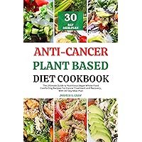 Anti-Cancer Plant Based Diet Cookbook: The Ultimate Guide to Nutritious Vegan Whole-Food Comforting Recipes For Cancer Treatment and Recovery, With 30-Day Meal Plan Anti-Cancer Plant Based Diet Cookbook: The Ultimate Guide to Nutritious Vegan Whole-Food Comforting Recipes For Cancer Treatment and Recovery, With 30-Day Meal Plan Kindle Hardcover Paperback