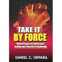 Take it By Force: 200 Violent Prayers for Deliverance, Healing and Financial Breakthrough (Spiritual Warfare Book 1) Take it By Force: 200 Violent Prayers for Deliverance, Healing and Financial Breakthrough (Spiritual Warfare Book 1) Kindle Paperback