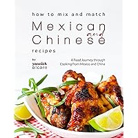How to Mix and Match Mexican and Chinese Recipes: A Food Journey through Cooking from Mexico and China How to Mix and Match Mexican and Chinese Recipes: A Food Journey through Cooking from Mexico and China Kindle Hardcover Paperback