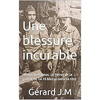 Une blessure incurable: Marius Bressieux, un héros de la guerre de 14-18 blessé dans sa tête (French Edition) Une blessure incurable: Marius Bressieux, un héros de la guerre de 14-18 blessé dans sa tête (French Edition) Kindle Paperback