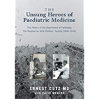 The Unsung Heroes of Paediatric Medicine: The History of the Department of Pathology, The Hospital for Sick Children, Toronto (1888-2018) The Unsung Heroes of Paediatric Medicine: The History of the Department of Pathology, The Hospital for Sick Children, Toronto (1888-2018) Kindle Hardcover Paperback