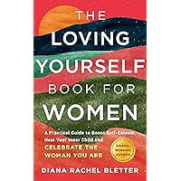 The Loving Yourself Book For Women: A Practical Guide to Boost Self-Esteem, Heal Your Inner Child, and Celebrate the Woman You Are