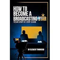 How to Become a Broadcasting Star: Your Step By Step Guide How to Become a Broadcasting Star: Your Step By Step Guide Kindle Paperback