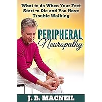 Peripheral Neuropathy: What to do When Your Feet Start to Die and You Have Trouble Walking Peripheral Neuropathy: What to do When Your Feet Start to Die and You Have Trouble Walking Kindle