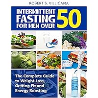 Intermittent Fasting for Men Over 50: The Complete Guide to Weight Loss, Getting Fit and Energy Boosting