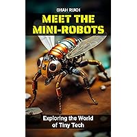 Meet the Mini-Robots: Exploring the World of Tiny Tech (Sci-Tech Knowledge Books For Kids & Teens) Meet the Mini-Robots: Exploring the World of Tiny Tech (Sci-Tech Knowledge Books For Kids & Teens) Kindle Paperback