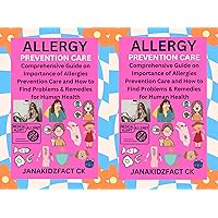 ALLERGY PREVENTION CARE: Comprehensive Guide on Importance of Allergies Prevention Care and How to Find Problems & Remedies for Human Health.