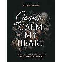 Jesus, Calm My Heart: 365 Prayers to Give You Peace at the Close of Every Day Jesus, Calm My Heart: 365 Prayers to Give You Peace at the Close of Every Day Hardcover Kindle