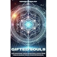Gifted Souls: Navigating Your Spiritual Path and Unleashing Your True Potential