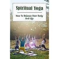 Spiritual Yoga: How To Balance Your Body And Life
