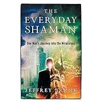 The Everyday Shaman: One Man's Journey into the Miraculous The Everyday Shaman: One Man's Journey into the Miraculous Kindle Paperback