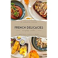 French Delicacies Simply Made: A guide to making french meals and treats from scratch