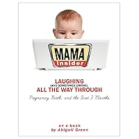 Mama Insider: Laughing (And Sometimes Crying) All the Way Through Pregnancy, Birth, and the First 3 Months